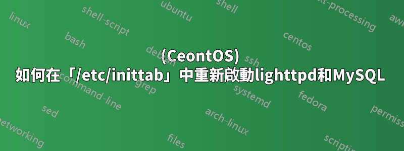 (CeontOS) 如何在「/etc/inittab」中重新啟動lighttpd和MySQL