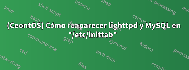 (CeontOS) Cómo reaparecer lighttpd y MySQL en "/etc/inittab"