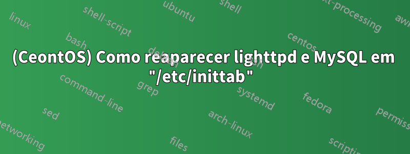 (CeontOS) Como reaparecer lighttpd e MySQL em "/etc/inittab"