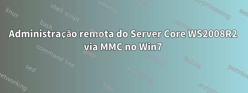 Administração remota do Server Core WS2008R2 via MMC no Win7