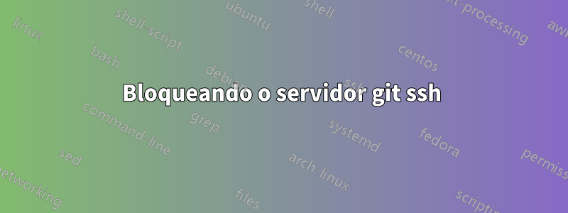 Bloqueando o servidor git ssh