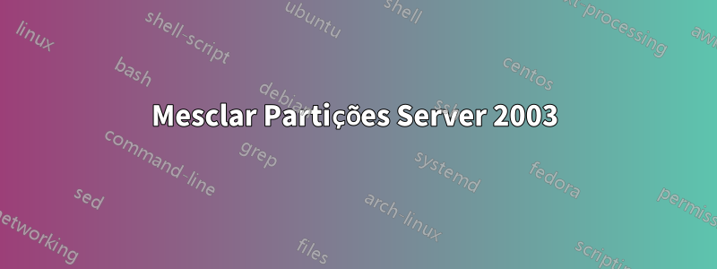 Mesclar Partições Server 2003