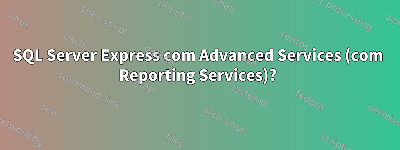 SQL Server Express com Advanced Services (com Reporting Services)?