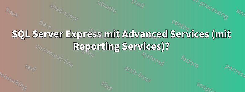 SQL Server Express mit Advanced Services (mit Reporting Services)?