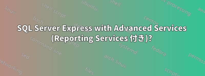 SQL Server Express with Advanced Services (Reporting Services 付き)?