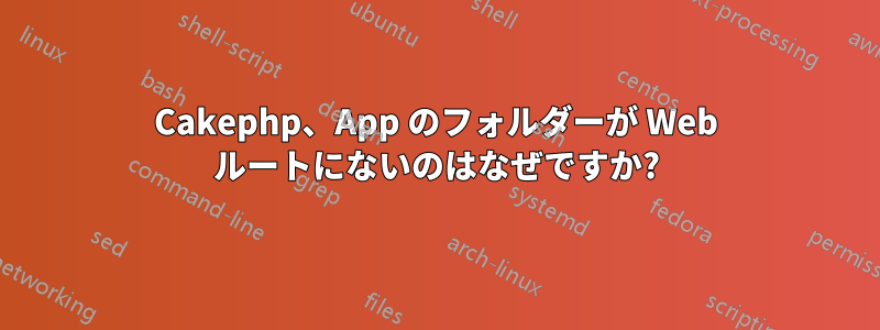 Cakephp、App のフォルダーが Web ルートにないのはなぜですか?