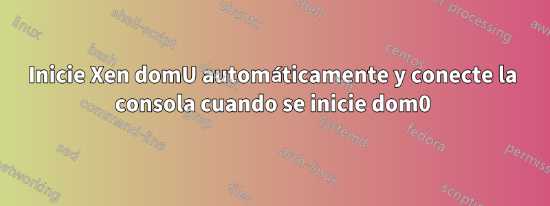 Inicie Xen domU automáticamente y conecte la consola cuando se inicie dom0