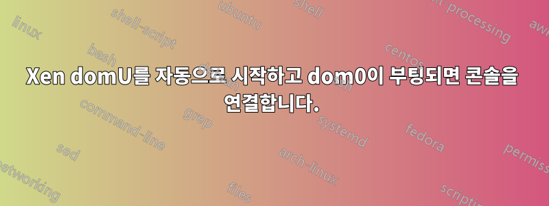 Xen domU를 자동으로 시작하고 dom0이 부팅되면 콘솔을 연결합니다.