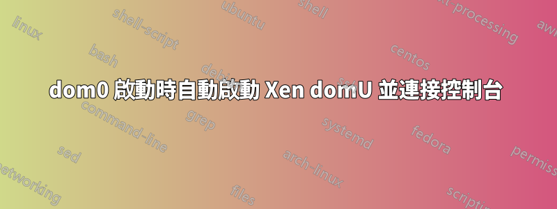 dom0 啟動時自動啟動 Xen domU 並連接控制台