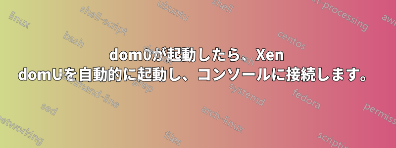 dom0が起動したら、Xen domUを自動的に起動し、コンソールに接続します。