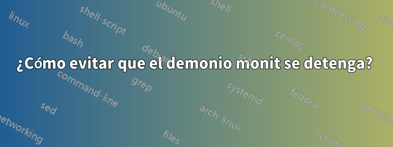 ¿Cómo evitar que el demonio monit se detenga?