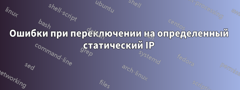 Ошибки при переключении на определенный статический IP