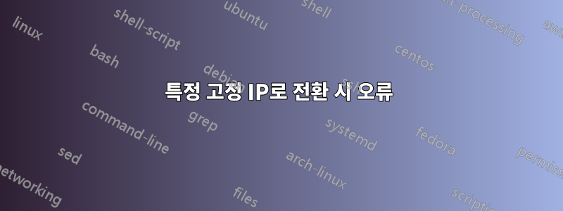 특정 고정 IP로 전환 시 오류