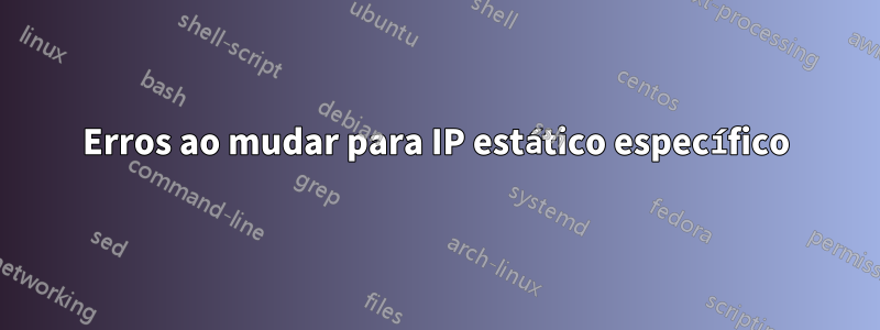 Erros ao mudar para IP estático específico