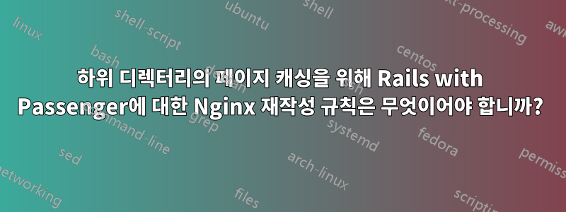 하위 디렉터리의 페이지 캐싱을 위해 Rails with Passenger에 대한 Nginx 재작성 규칙은 무엇이어야 합니까?