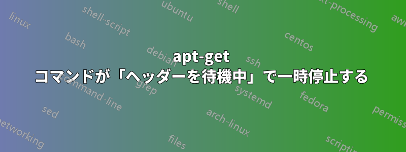 apt-get コマンドが「ヘッダーを待機中」で一時停止する