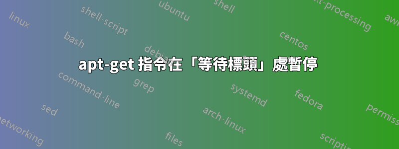 apt-get 指令在「等待標頭」處暫停