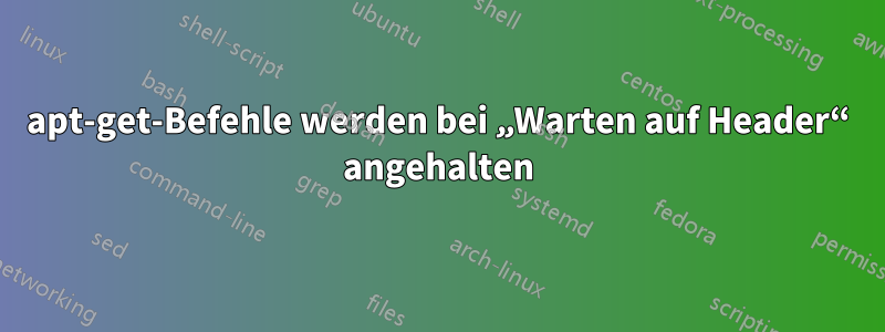 apt-get-Befehle werden bei „Warten auf Header“ angehalten