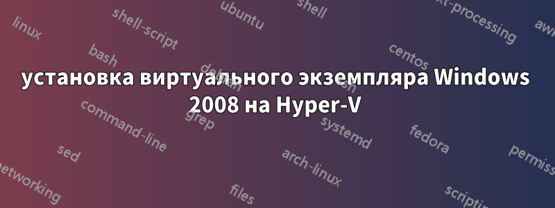 установка виртуального экземпляра Windows 2008 на Hyper-V