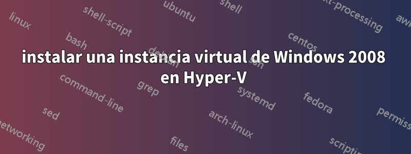 instalar una instancia virtual de Windows 2008 en Hyper-V