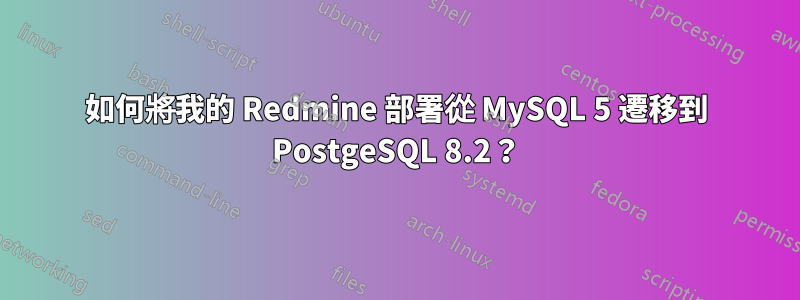 如何將我的 Redmine 部署從 MySQL 5 遷移到 PostgeSQL 8.2？