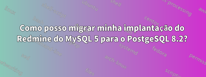 Como posso migrar minha implantação do Redmine do MySQL 5 para o PostgeSQL 8.2?