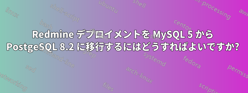 Redmine デプロイメントを MySQL 5 から PostgeSQL 8.2 に移行するにはどうすればよいですか?