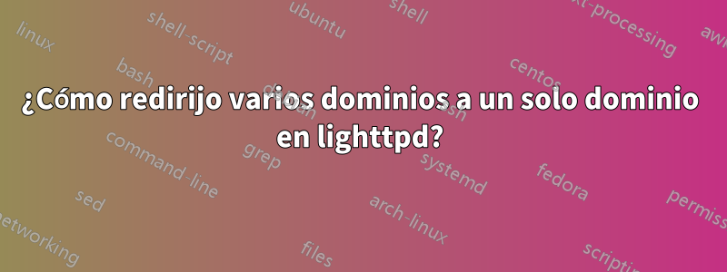 ¿Cómo redirijo varios dominios a un solo dominio en lighttpd?