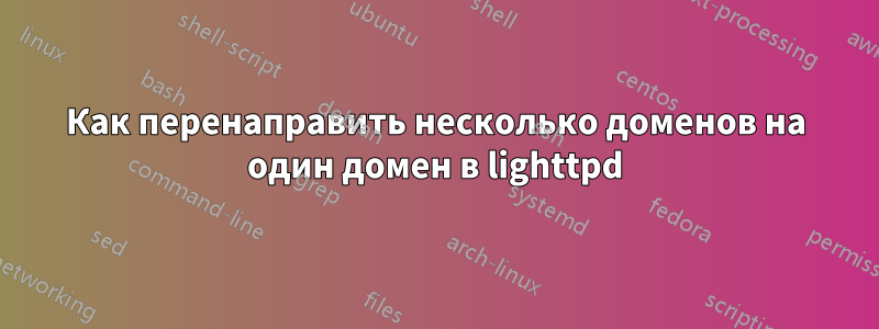 Как перенаправить несколько доменов на один домен в lighttpd