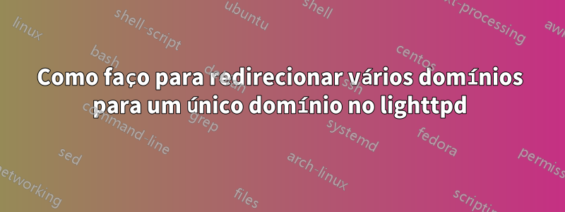 Como faço para redirecionar vários domínios para um único domínio no lighttpd