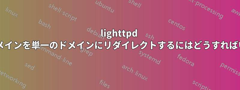 lighttpd で複数のドメインを単一のドメインにリダイレクトするにはどうすればいいですか?