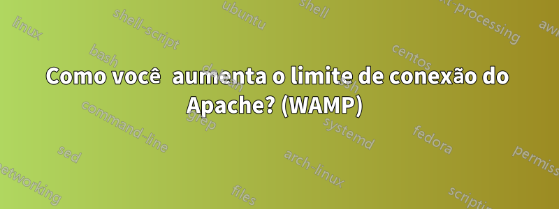 Como você aumenta o limite de conexão do Apache? (WAMP) 