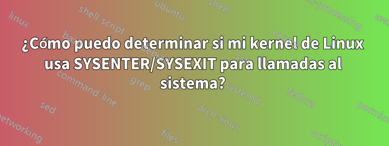 ¿Cómo puedo determinar si mi kernel de Linux usa SYSENTER/SYSEXIT para llamadas al sistema?