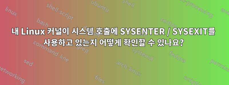 내 Linux 커널이 시스템 호출에 SYSENTER / SYSEXIT를 사용하고 있는지 어떻게 확인할 수 있나요?