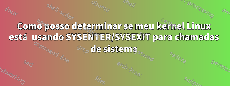 Como posso determinar se meu kernel Linux está usando SYSENTER/SYSEXIT para chamadas de sistema