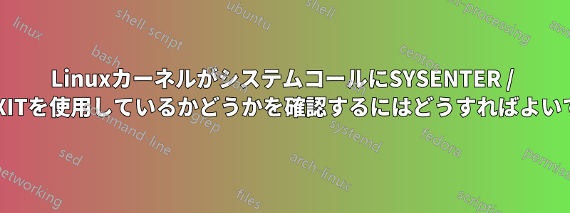 LinuxカーネルがシステムコールにSYSENTER / SYSEXITを使用しているかどうかを確認するにはどうすればよいですか