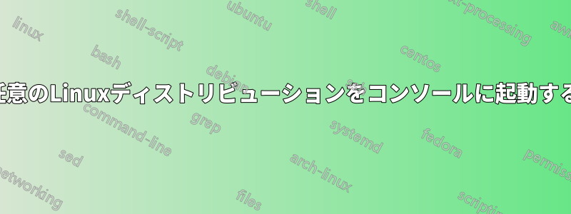 任意のLinuxディストリビューションをコンソールに起動する