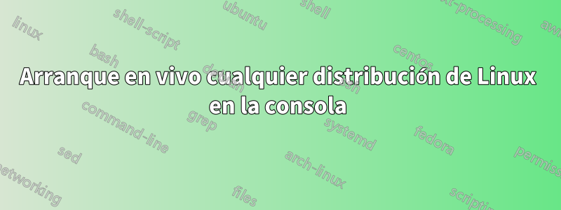 Arranque en vivo cualquier distribución de Linux en la consola