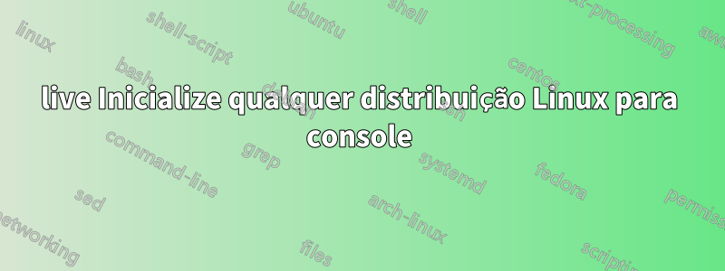 live Inicialize qualquer distribuição Linux para console