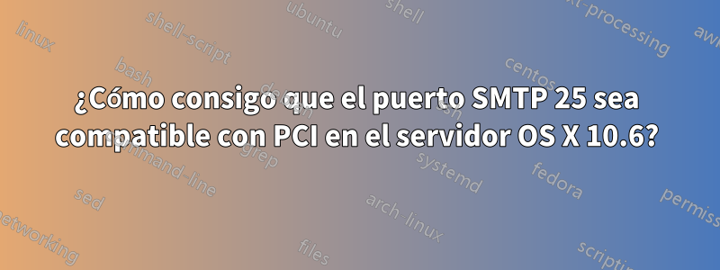 ¿Cómo consigo que el puerto SMTP 25 sea compatible con PCI en el servidor OS X 10.6?