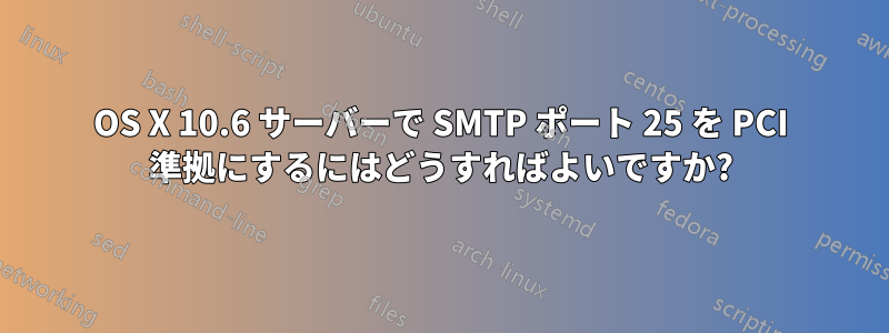 OS X 10.6 サーバーで SMTP ポート 25 を PCI 準拠にするにはどうすればよいですか?