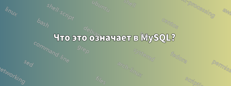 Что это означает в MySQL?