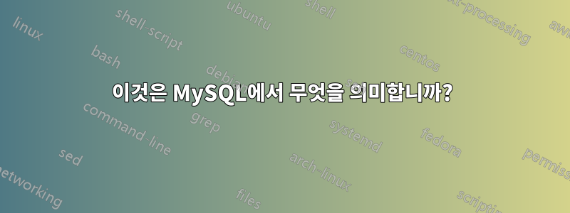 이것은 MySQL에서 무엇을 의미합니까?