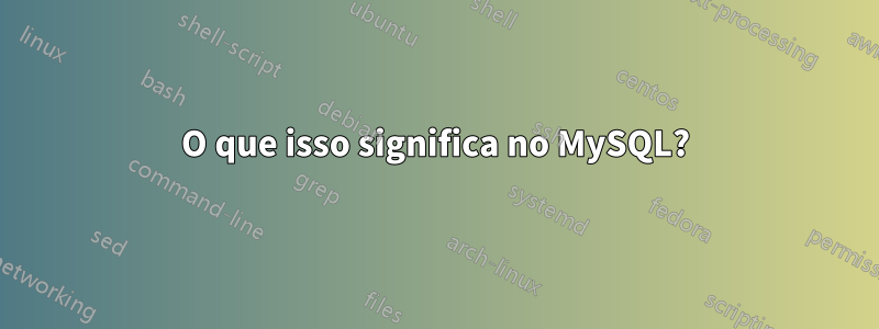 O que isso significa no MySQL?