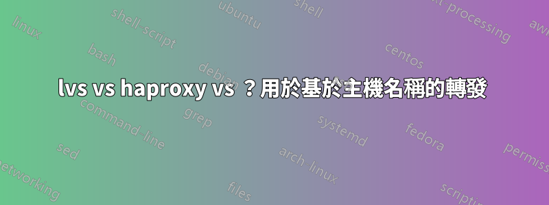 lvs vs haproxy vs ？用於基於主機名稱的轉發