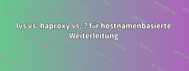 lvs vs. haproxy vs. ? für hostnamenbasierte Weiterleitung