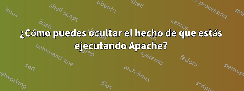 ¿Cómo puedes ocultar el hecho de que estás ejecutando Apache?