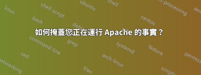 如何掩蓋您正在運行 Apache 的事實？