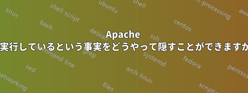 Apache を実行しているという事実をどうやって隠すことができますか?