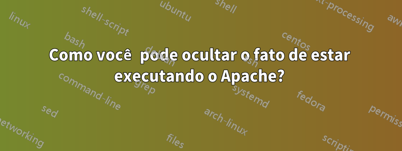 Como você pode ocultar o fato de estar executando o Apache?